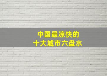 中国最凉快的十大城市六盘水