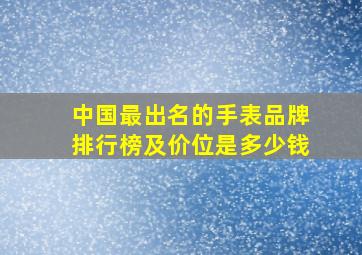 中国最出名的手表品牌排行榜及价位是多少钱