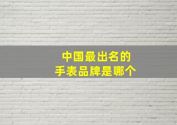 中国最出名的手表品牌是哪个