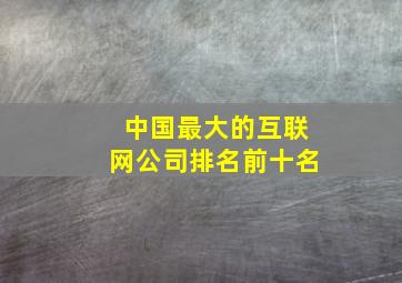 中国最大的互联网公司排名前十名