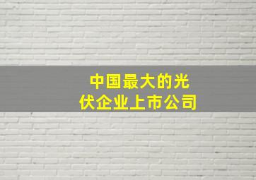 中国最大的光伏企业上市公司