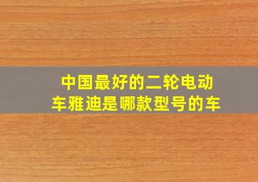 中国最好的二轮电动车雅迪是哪款型号的车