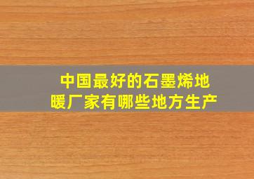 中国最好的石墨烯地暖厂家有哪些地方生产