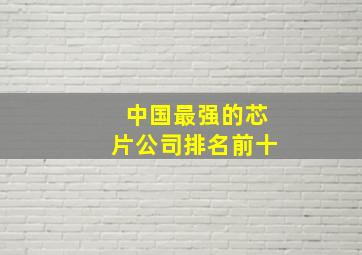 中国最强的芯片公司排名前十