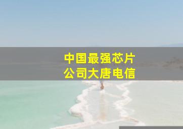 中国最强芯片公司大唐电信