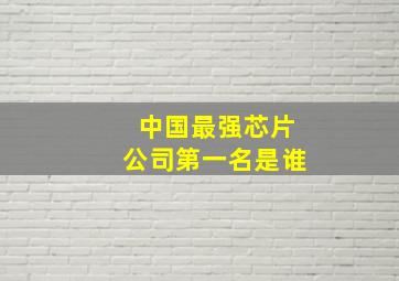 中国最强芯片公司第一名是谁