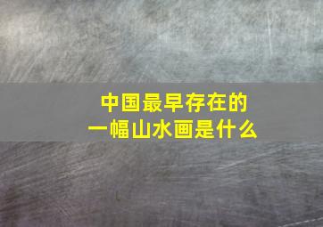 中国最早存在的一幅山水画是什么