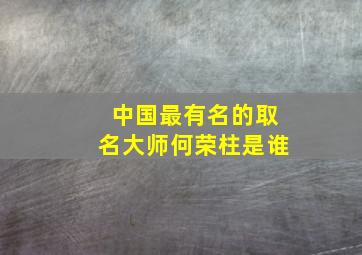 中国最有名的取名大师何荣柱是谁