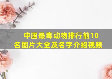 中国最毒动物排行前10名图片大全及名字介绍视频