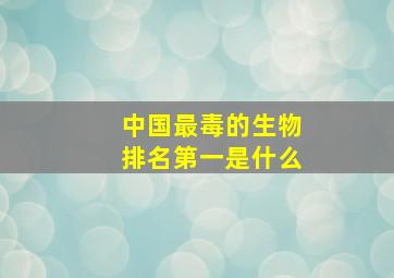 中国最毒的生物排名第一是什么