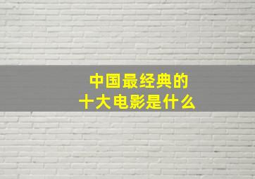 中国最经典的十大电影是什么