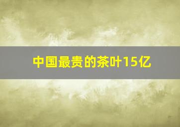 中国最贵的茶叶15亿