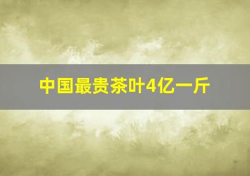 中国最贵茶叶4亿一斤