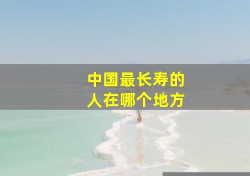 中国最长寿的人在哪个地方