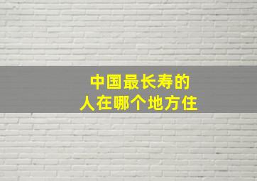 中国最长寿的人在哪个地方住