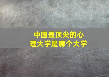 中国最顶尖的心理大学是哪个大学