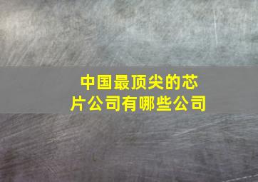 中国最顶尖的芯片公司有哪些公司