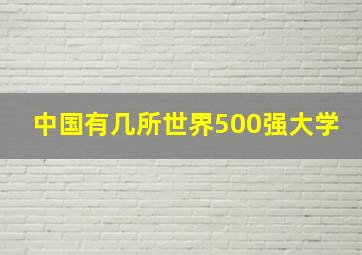 中国有几所世界500强大学