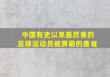 中国有史以来最厉害的足球运动员被屏蔽的是谁