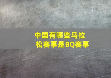 中国有哪些马拉松赛事是BQ赛事