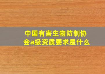 中国有害生物防制协会a级资质要求是什么