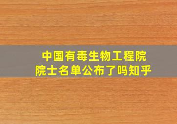 中国有毒生物工程院院士名单公布了吗知乎