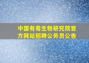 中国有毒生物研究院官方网站招聘公务员公告