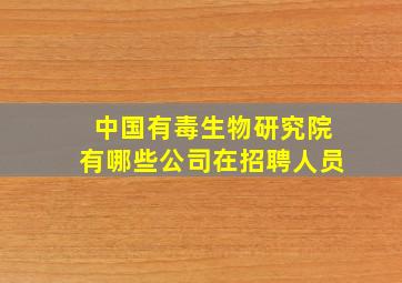 中国有毒生物研究院有哪些公司在招聘人员