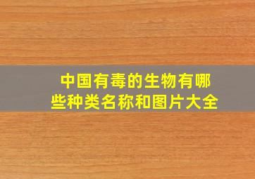 中国有毒的生物有哪些种类名称和图片大全