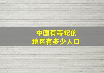 中国有毒蛇的地区有多少人口