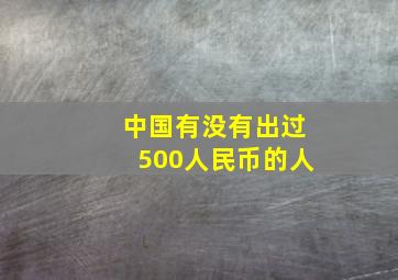 中国有没有出过500人民币的人