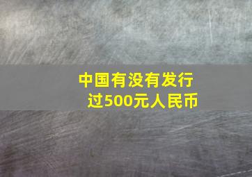 中国有没有发行过500元人民币