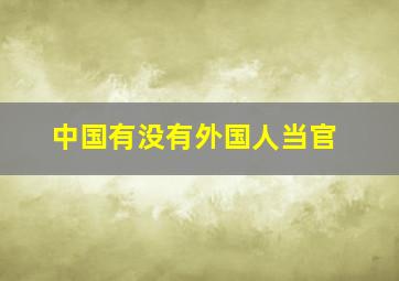 中国有没有外国人当官