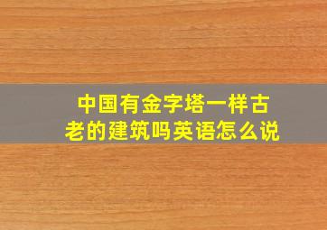 中国有金字塔一样古老的建筑吗英语怎么说