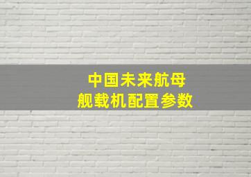 中国未来航母舰载机配置参数