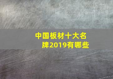 中国板材十大名牌2019有哪些