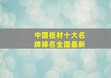 中国板材十大名牌排名全国最新