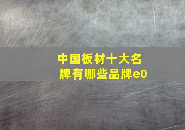 中国板材十大名牌有哪些品牌e0