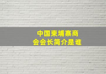 中国柬埔寨商会会长简介是谁