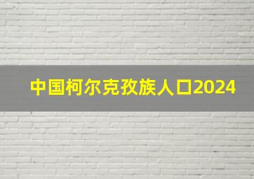 中国柯尔克孜族人口2024