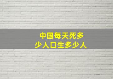 中国每天死多少人口生多少人