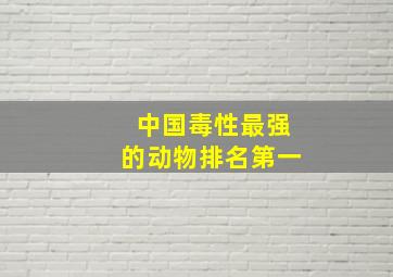 中国毒性最强的动物排名第一