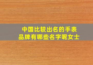 中国比较出名的手表品牌有哪些名字呢女士