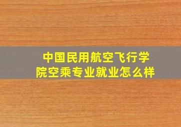 中国民用航空飞行学院空乘专业就业怎么样