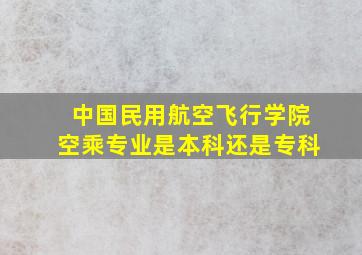 中国民用航空飞行学院空乘专业是本科还是专科