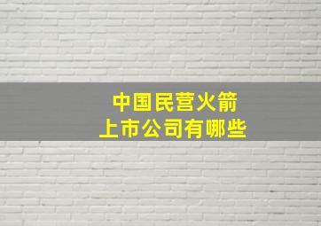 中国民营火箭上市公司有哪些