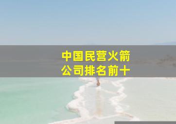 中国民营火箭公司排名前十