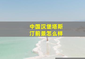 中国汉堡塔斯汀前景怎么样