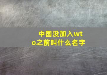 中国没加入wto之前叫什么名字