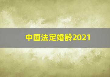 中国法定婚龄2021